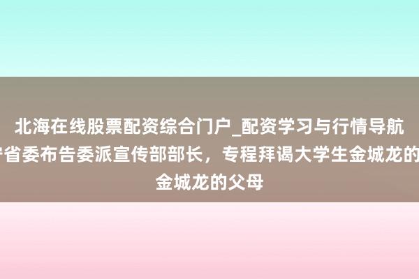 北海在线股票配资综合门户_配资学习与行情导航 辽宁省委布告委派宣传部部长，专程拜谒大学生金城龙的父母