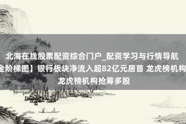 北海在线股票配资综合门户_配资学习与行情导航 【5日资金阶梯图】银行板块净流入超82亿元居首 龙虎榜机构抢筹多股