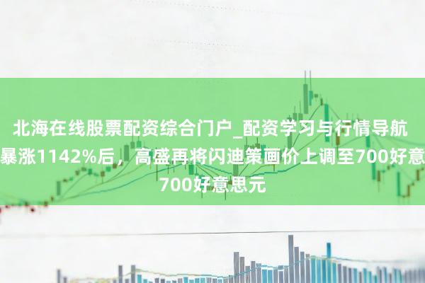 北海在线股票配资综合门户_配资学习与行情导航 半年暴涨1142%后，高盛再将闪迪策画价上调至700好意思元