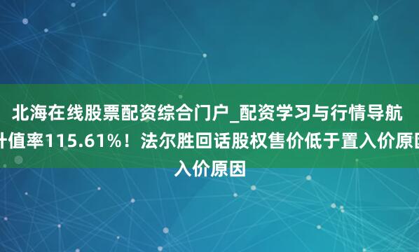北海在线股票配资综合门户_配资学习与行情导航 升值率115.61%！法尔胜回话股权售价低于置入价原因