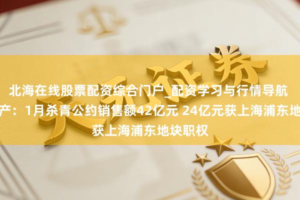 北海在线股票配资综合门户_配资学习与行情导航 越秀地产：1月杀青公约销售额42亿元 24亿元获上海浦东地块职权