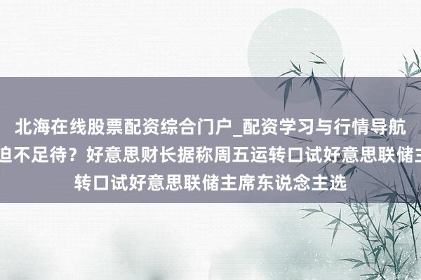 北海在线股票配资综合门户_配资学习与行情导航 特朗普团队已迫不足待？好意思财长据称周五运转口试好意思联储主席东说念主选