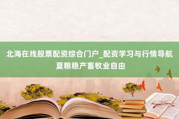 北海在线股票配资综合门户_配资学习与行情导航 夏粮稳产畜牧业自由