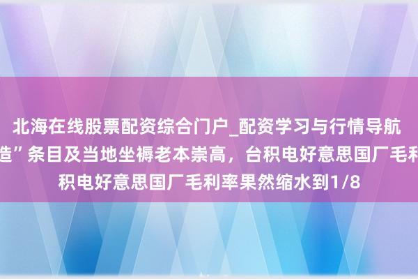 北海在线股票配资综合门户_配资学习与行情导航 因好意思“原土制造”条目及当地坐褥老本崇高，台积电好意思国厂毛利率果然缩水到1/8