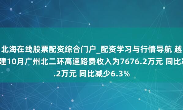 北海在线股票配资综合门户_配资学习与行情导航 越秀交通基建10月广州北二环高速路费收入为7676.2万元 同比减少6.3%