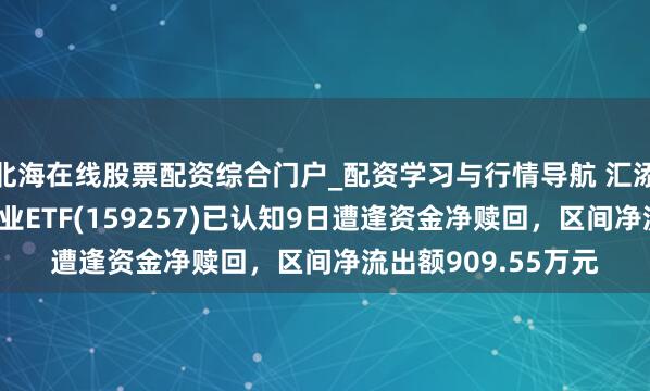 北海在线股票配资综合门户_配资学习与行情导航 汇添富国证通用航空产业ETF(159257)已认知9日遭逢资金净赎回，区间净流出额909.55万元