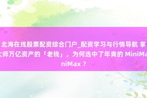 北海在线股票配资综合门户_配资学习与行情导航 掌管大师万亿资产的「老钱」，为何选中了年青的 MiniMax ？