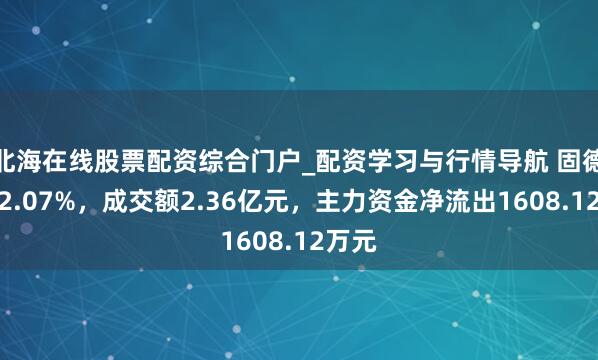 北海在线股票配资综合门户_配资学习与行情导航 固德威跌2.07%，成交额2.36亿元，主力资金净流出1608.12万元