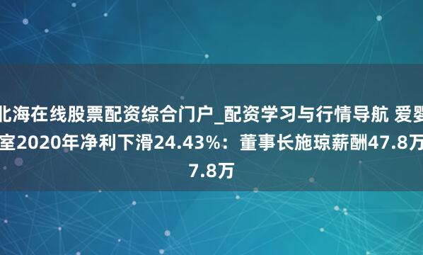 北海在线股票配资综合门户_配资学习与行情导航 爱婴室2020年净利下滑24.43%:董事长施琼薪酬47.8万