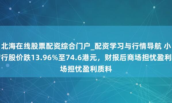 北海在线股票配资综合门户_配资学习与行情导航 小马智行股价跌13.96%至74.6港元，财报后商场担忧盈利质料