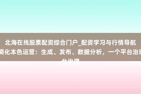 北海在线股票配资综合门户_配资学习与行情导航 简化本色运营：生成、发布、数据分析，一个平台治理