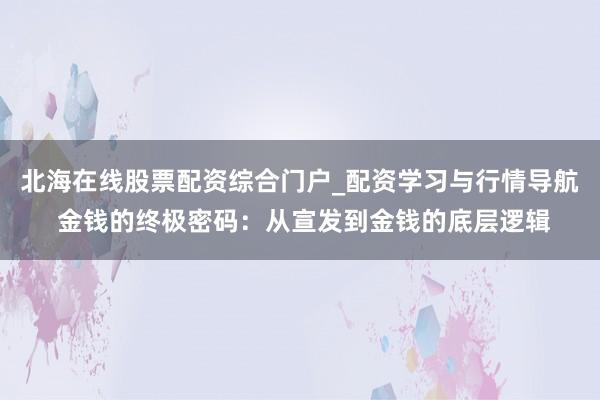 北海在线股票配资综合门户_配资学习与行情导航 金钱的终极密码：从宣发到金钱的底层逻辑